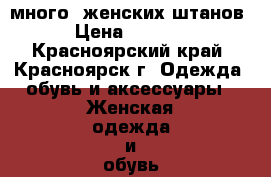 много  женских штанов › Цена ­ 1 000 - Красноярский край, Красноярск г. Одежда, обувь и аксессуары » Женская одежда и обувь   . Красноярский край,Красноярск г.